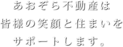 あおぞら不動産は皆様の笑顔と住まいをサポートします。